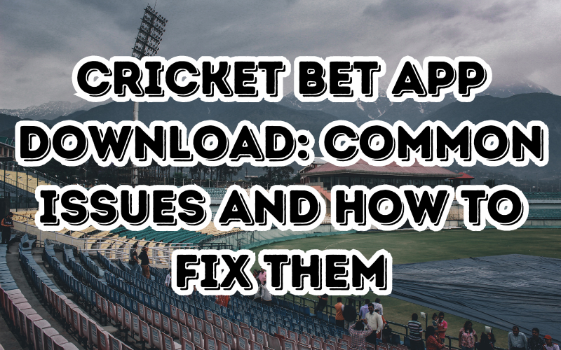 Cricket Bet App Download: Common Issues and How to Fix Them