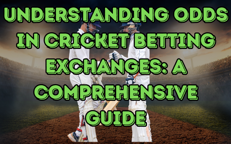 Understanding Odds in Cricket Betting Exchanges: A Comprehensive Guide