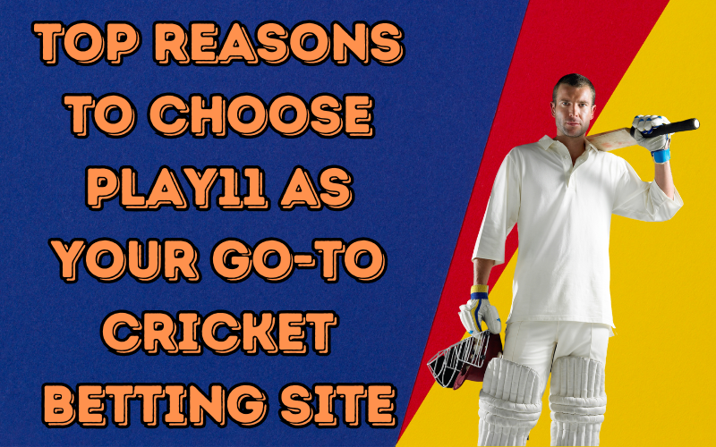 Top Reasons to Choose Play 11 as Your Go-To Cricket Betting Site