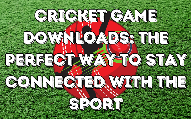 Cricket Game Downloads: The Perfect Way to Stay Connected with the Sport