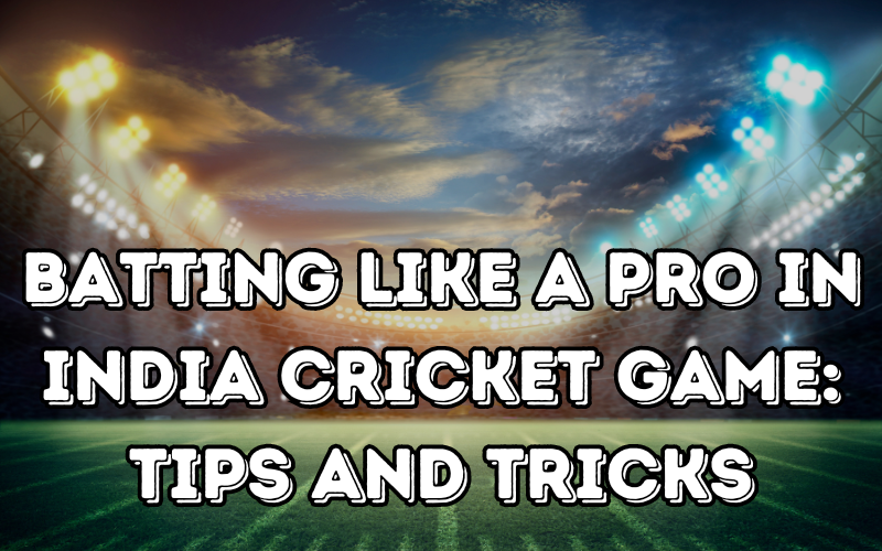 Batting Like a Pro in India Cricket Game: Tips and Tricks