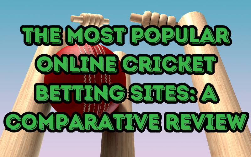 The Most Popular Online Cricket Betting Sites: A Comparative Review