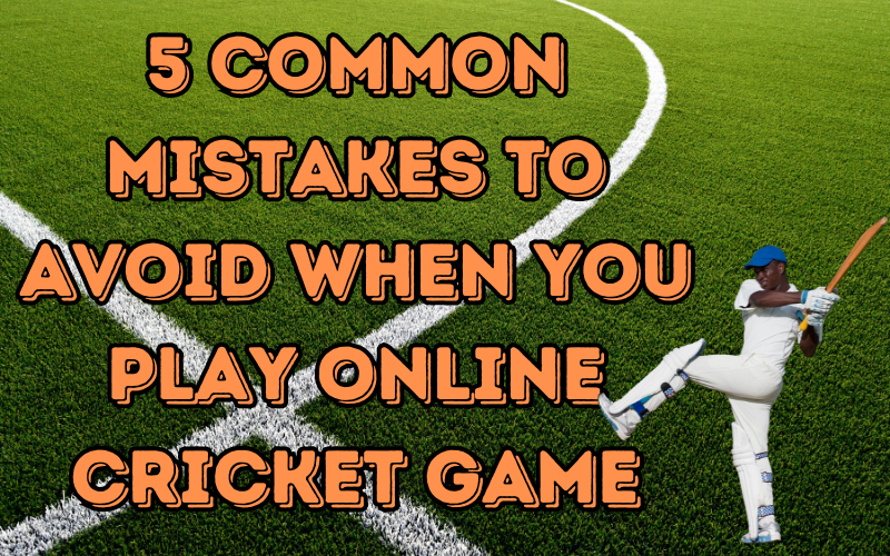 5 Common Mistakes to Avoid When You Play Online Cricket Game