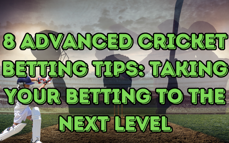 8 Advanced Cricket Betting Tips: Taking Your Betting to the Next Level