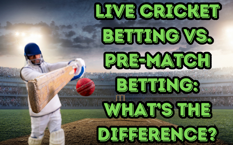 Live Cricket Betting vs. Pre-Match Betting: What’s the Difference?